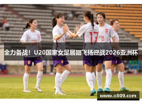 全力备战！U20国家女足展翅飞扬迎战2026亚洲杯