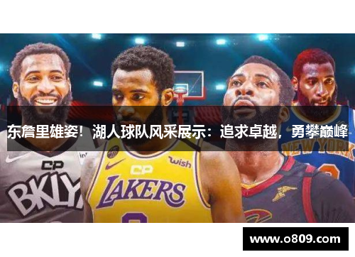 东詹里雄姿！湖人球队风采展示：追求卓越，勇攀巅峰